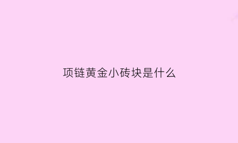 项链黄金小砖块是什么(金项链上的钻石是真的还是假的)