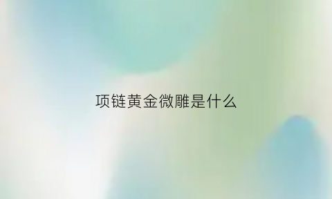 项链黄金微雕是什么(项链黄金微雕是什么材质)