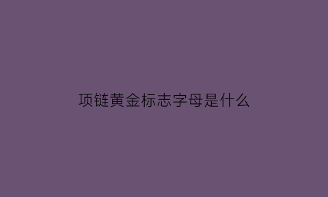 项链黄金标志字母是什么(黄金项链的标志是怎么写的)