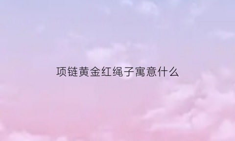 项链黄金红绳子寓意什么