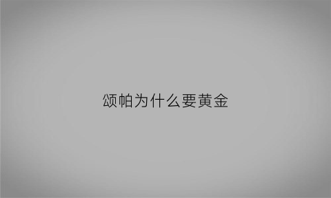 颂帕为什么要黄金(颂帕为什么跟踪)