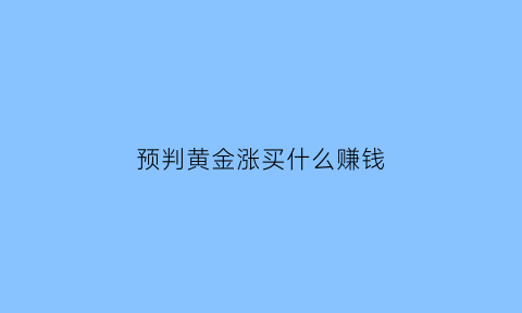 预判黄金涨买什么赚钱