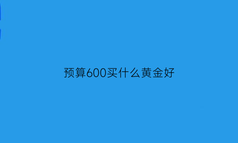 预算600买什么黄金好