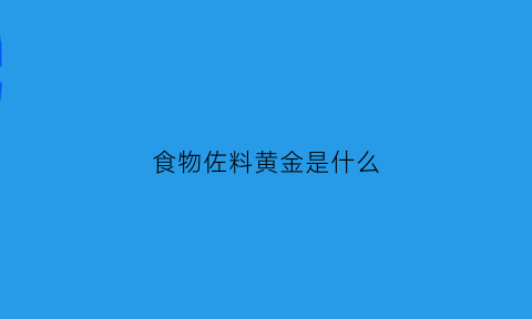 食物佐料黄金是什么(食物佐料黄金是什么意思)