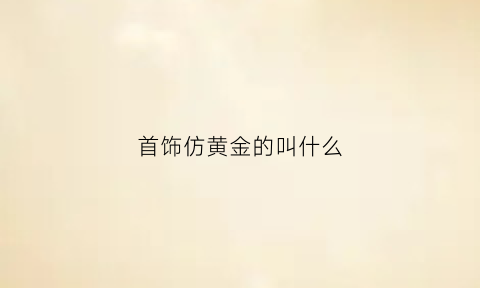 首饰仿黄金的叫什么(仿黄金对身体有害吗)