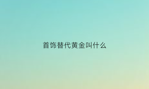 首饰替代黄金叫什么