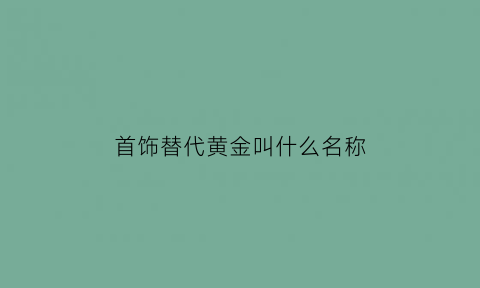 首饰替代黄金叫什么名称