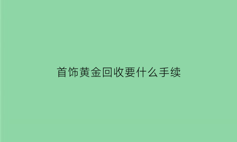 首饰黄金回收要什么手续