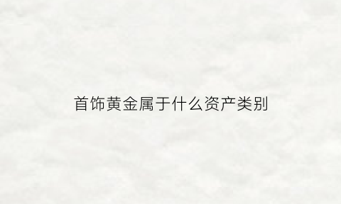 首饰黄金属于什么资产类别