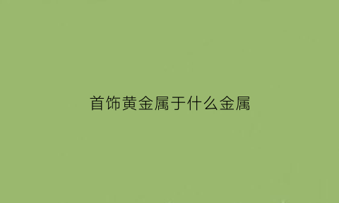 首饰黄金属于什么金属