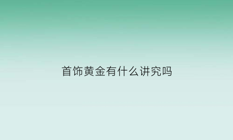 首饰黄金有什么讲究吗