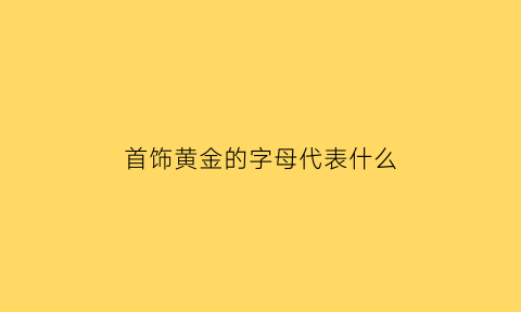 首饰黄金的字母代表什么(黄金的字母标识)