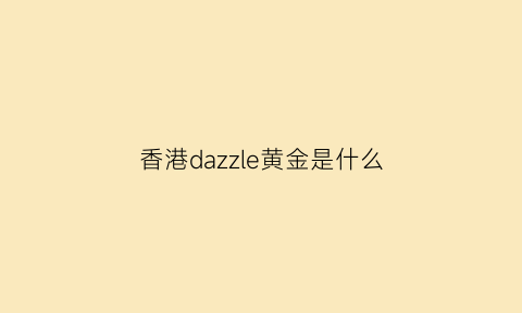 香港dazzle黄金是什么(香港黄金的logo是什么)