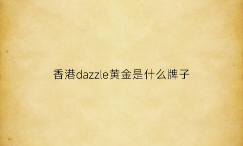 香港dazzle黄金是什么牌子(香港黄金品牌logo)