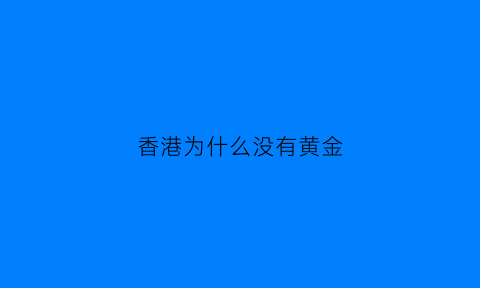 香港为什么没有黄金(香港为什么没有黄金交易所)