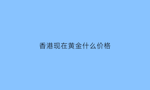 香港现在黄金什么价格