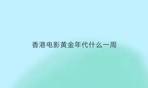 香港电影黄金年代什么一周(追忆香港电影的黄金时代)