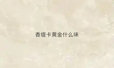 香缇卡黄金什么味(香缇卡黄金面膜怎么样)