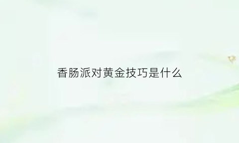 香肠派对黄金技巧是什么(香肠派对怎么免费获得黄金季票s7)