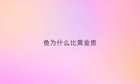 鱼为什么比黄金贵(鱼为什么比黄金贵那么多)