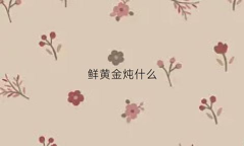 鲜黄金炖什么