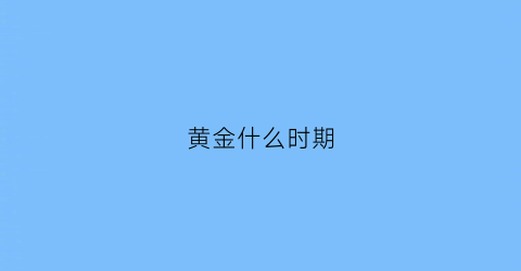 黄金什么时期