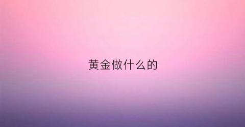 黄金做什么的(黄金做什么用的)