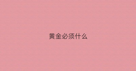 黄金必须什么