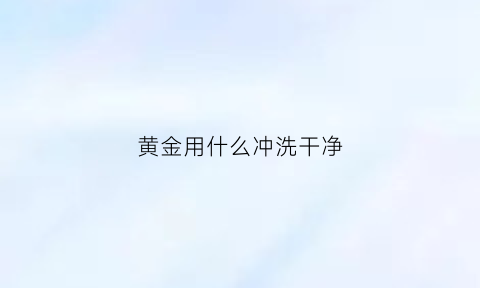 黄金用什么冲洗干净