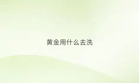 黄金用什么去洗