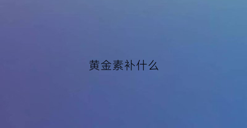 黄金素补什么