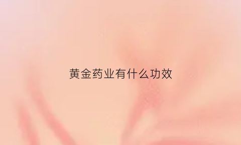 黄金药业有什么功效