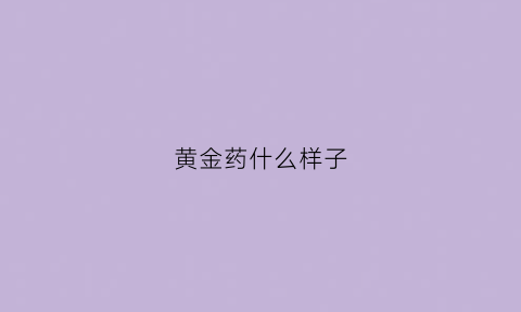 黄金药什么样子(黄金药是什么药)