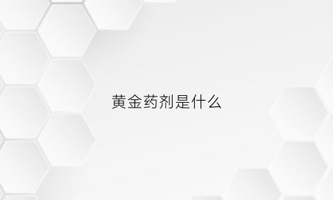 黄金药剂是什么(黄金药剂是什么成分)