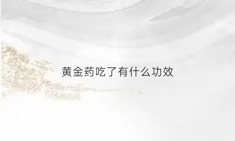 黄金药吃了有什么功效(黄金药吃了有什么功效与作用)