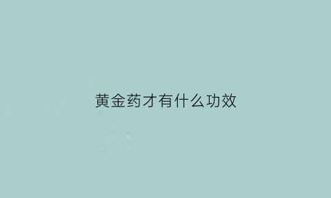 黄金药才有什么功效(黄金药材什么作用)