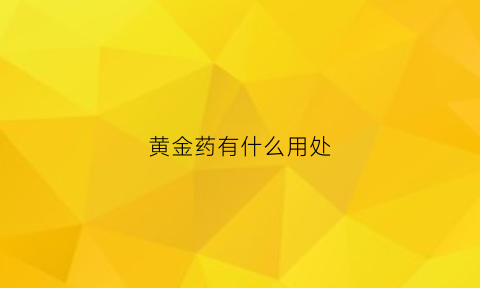 黄金药有什么用处(请问黄金药是治什么的)