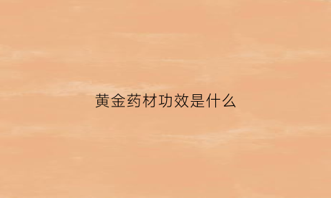 黄金药材功效是什么(黄金药材是治什么病的)