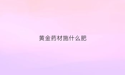 黄金药材施什么肥