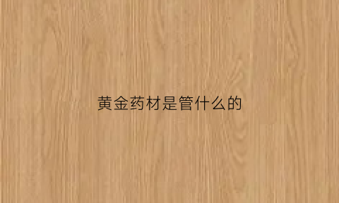 黄金药材是管什么的