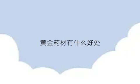 黄金药材有什么好处(黄金药材黄金)