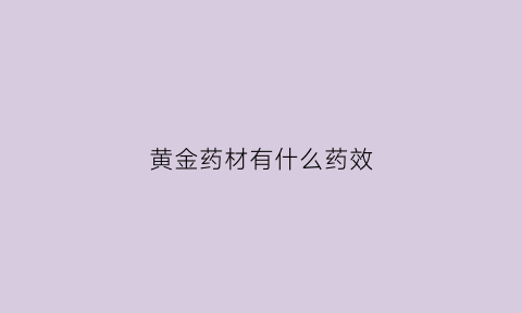 黄金药材有什么药效(黄金药材有什么药效与作用)