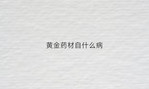 黄金药材自什么病(黄金药材是什么样的)