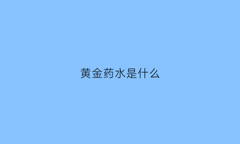 黄金药水是什么(黄金药的用途)