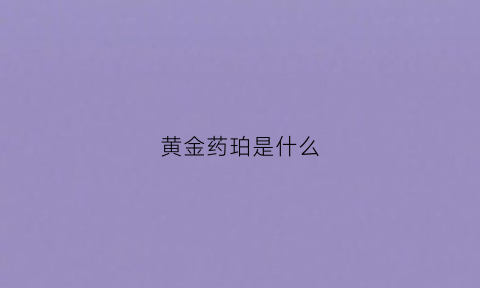 黄金药珀是什么(药珀很便宜吗)