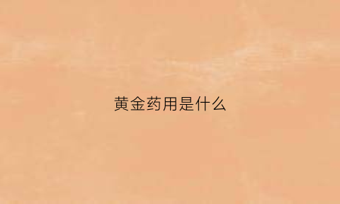 黄金药用是什么