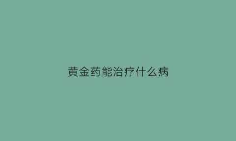 黄金药能治疗什么病