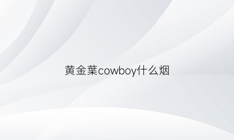 黄金葉cowboy什么烟(黄金叶细支cowboy价格)