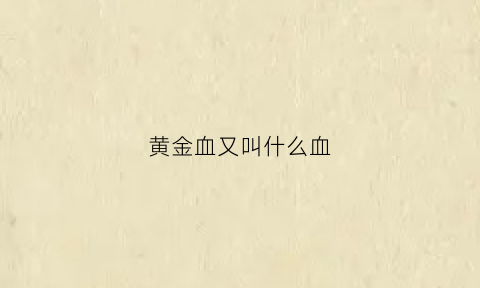 黄金血又叫什么血