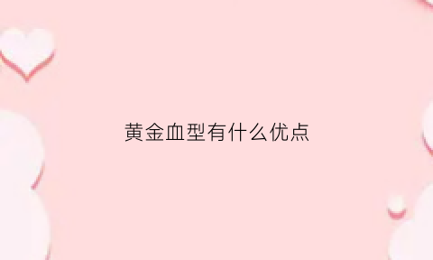 黄金血型有什么优点(黄金血血型)